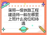 日照一级铁路工程建造师一般在哪里上班什么岗位和待遇