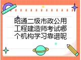 昭通二级市政公用工程建造师考试哪个机构学习靠谱呢