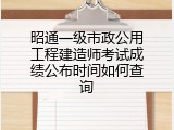 昭通一级市政公用工程建造师考试成绩公布时间如何查询