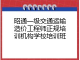 昭通一级交通运输造价工程师正规培训机构学校培训班
