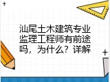 汕尾土木建筑专业监理工程师有前途吗，为什么？详解