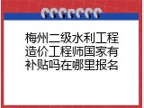 梅州二级水利工程造价工程师国家有补贴吗在哪里报名