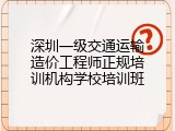 深圳一级交通运输造价工程师正规培训机构学校培训班