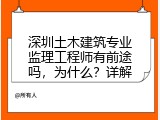 深圳土木建筑专业监理工程师有前途吗，为什么？详解