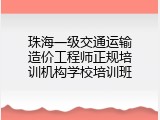 珠海一级交通运输造价工程师正规培训机构学校培训班
