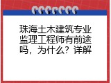 珠海土木建筑专业监理工程师有前途吗，为什么？详解