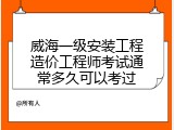 威海一级安装工程造价工程师考试通常多久可以考过