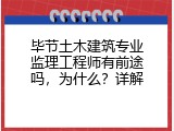 毕节土木建筑专业监理工程师有前途吗，为什么？详解