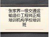 张家界一级交通运输造价工程师正规培训机构学校培训班