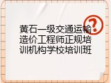 黄石一级交通运输造价工程师正规培训机构学校培训班