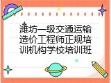 潍坊一级交通运输造价工程师正规培训机构学校培训班