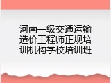 河南一级交通运输造价工程师正规培训机构学校培训班