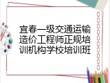 宜春一级交通运输造价工程师正规培训机构学校培训班
