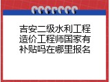 吉安二级水利工程造价工程师国家有补贴吗在哪里报名