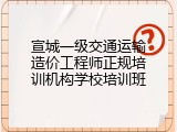 宣城一级交通运输造价工程师正规培训机构学校培训班