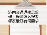 济南交通运输总监理工程师怎么报考哪家最好有何要求