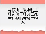马鞍山二级水利工程造价工程师国家有补贴吗在哪里报名