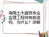 海南土木建筑专业监理工程师有前途吗，为什么？详解