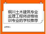 铜川土木建筑专业监理工程师资格培训专业的学校推荐