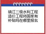 镇江二级水利工程造价工程师国家有补贴吗在哪里报名