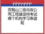 双鸭山二级市政公用工程建造师考试哪个机构学习靠谱呢