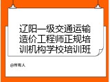 辽阳一级交通运输造价工程师正规培训机构学校培训班