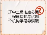 辽宁二级市政公用工程建造师考试哪个机构学习靠谱呢