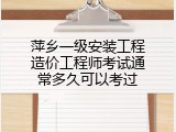 萍乡一级安装工程造价工程师考试通常多久可以考过