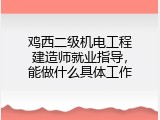鸡西二级机电工程建造师就业指导，能做什么具体工作