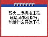 鹤岗二级机电工程建造师就业指导，能做什么具体工作