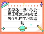 秦皇岛二级市政公用工程建造师考试哪个机构学习靠谱呢