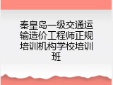 秦皇岛一级交通运输造价工程师正规培训机构学校培训班