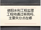 德阳水利工程监理工程师通过率高吗，主要失分点在哪