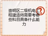 崇明区二级机电工程建造师需要考哪些科目具备什么能力