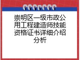崇明区一级市政公用工程建造师技能资格证书详细介绍分析