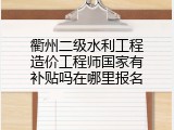 衢州二级水利工程造价工程师国家有补贴吗在哪里报名