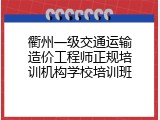 衢州一级交通运输造价工程师正规培训机构学校培训班