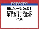 景德镇一级铁路工程建造师一般在哪里上班什么岗位和待遇
