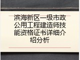 滨海新区一级市政公用工程建造师技能资格证书详细介绍分析