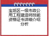 宝坻区一级市政公用工程建造师技能资格证书详细介绍分析