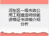 河东区一级市政公用工程建造师技能资格证书详细介绍分析