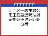 河西区一级市政公用工程建造师技能资格证书详细介绍分析