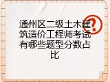 通州区二级土木建筑造价工程师考试有哪些题型分数占比