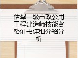 伊犁一级市政公用工程建造师技能资格证书详细介绍分析