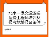 北京一级交通运输造价工程师培训及报考地址报名条件