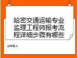 哈密交通运输专业监理工程师报考流程详细步骤有哪些