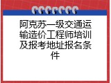 阿克苏一级交通运输造价工程师培训及报考地址报名条件