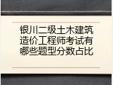 银川二级土木建筑造价工程师考试有哪些题型分数占比