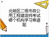 北碚区二级市政公用工程建造师考试哪个机构学习靠谱呢