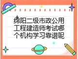 绵阳二级市政公用工程建造师考试哪个机构学习靠谱呢